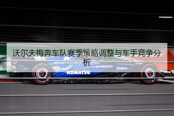 沃尔夫梅奔车队赛季策略调整与车手竞争分析 | feifansports